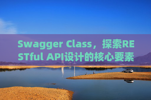Swagger Class，探索RESTful API设计的核心要素