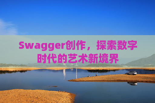 Swagger创作，探索数字时代的艺术新境界